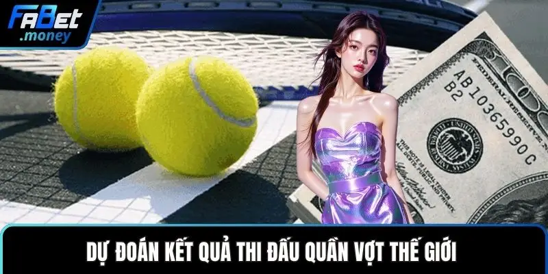 Dự đoán kết quả thi đấu quần vợt thế giới
