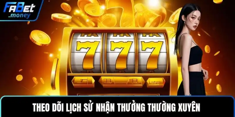 Theo dõi lịch sử nhận thưởng thường xuyên